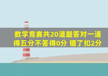 数学竞赛共20道题答对一道得五分不答得0分 错了扣2分